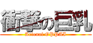 衝撃の巨乳 (Arienai OPPAI)