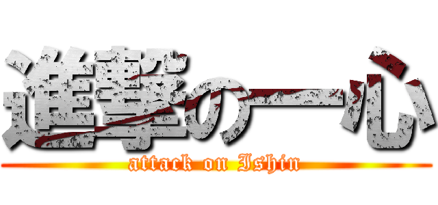 進撃の一心 (attack on Ishin)