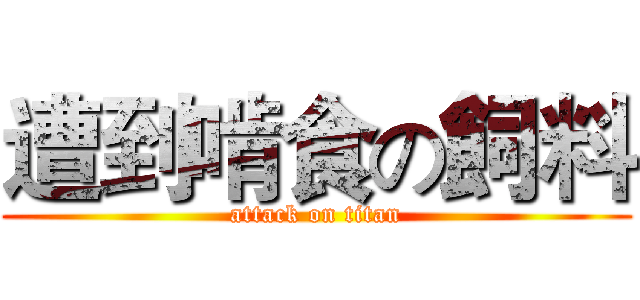 遭到啃食の飼料 (attack on titan)