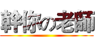 幹你の老師 ()