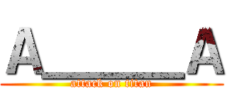 Ａ＿＿＿Ａ (attack on titan)