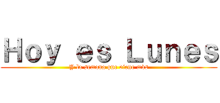 Ｈｏｙ ｅｓ Ｌｕｎｅｓ (Y la semana que viene más)