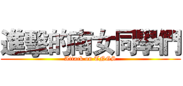 進擊的南女同學們 (Attack on TNGS)