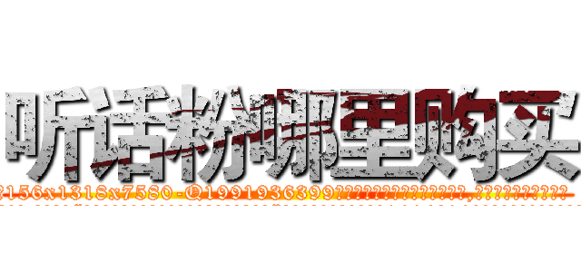 听话粉哪里购买 (听话粉哪里购买【电.话156x1318x7580-Q1991936399鑫宏药业】我们做的是长期生意,靠的是老客户长期支持
参考消息网2月20日报道 韩媒称，“剩女多、离婚率高的城市，房价一定会上涨。”这是中国经济学家金岩石2016年12月参加在上海举行的房地产相关论坛时说的话。
)