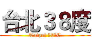 台北３８度 (Taipei 38°C)