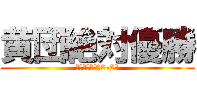 黄団絶対優勝 (勝つのは俺ら、2-2。)