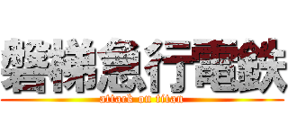 磐梯急行電鉄 (attack on titan)