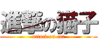 進撃の猫子 (attack on cat)