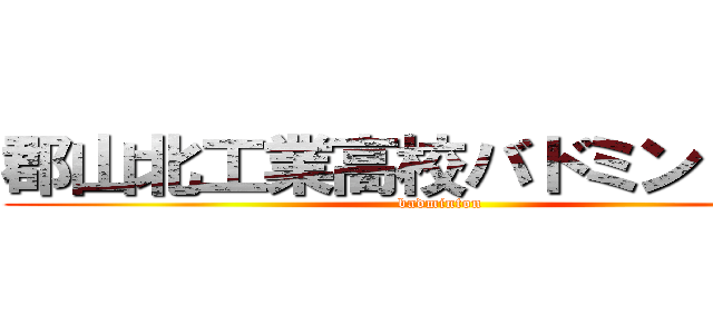 郡山北工業高校バドミントン部 ( badminton)