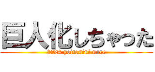 巨人化しちゃった (2024 yoitosini nare)