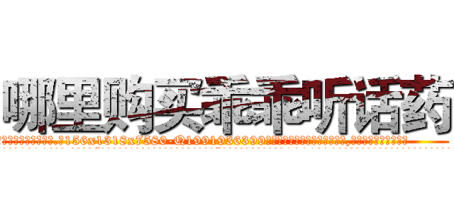 哪里购买乖乖听话药 (哪里购买乖乖听话药【电.话156x1318x7580-Q1991936399鑫宏药业】我们做的是长期生意,靠的是老客户长期支持
参考消息网2月20日报道 韩媒称，“剩女多、离婚率高的城市，房价一定会上涨。”这是中国经济学家金岩石2016年12月参加在上海举行的房地产相关论坛时说的话。
)
