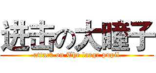 进击の大瞳子 (attack on The large pupil)