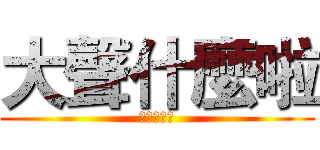 大聲什麼啦 (邱守晨瘋了)