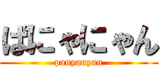 ぱにゃにゃん (panyanyan)