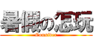 暑假の怎玩 (Consider)