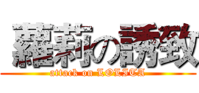  蘿莉の誘致 (attack on LOLITA)