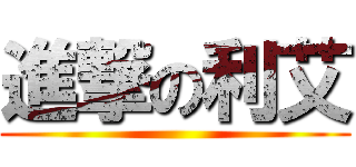 進撃の利艾 ()