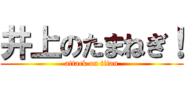 井上のたまねぎ！ (attack on titan)