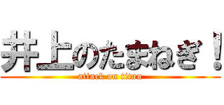 井上のたまねぎ！ (attack on titan)