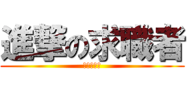 進撃の求職者 (我要好工作)