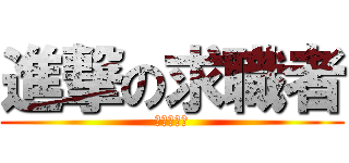 進撃の求職者 (我要好工作)