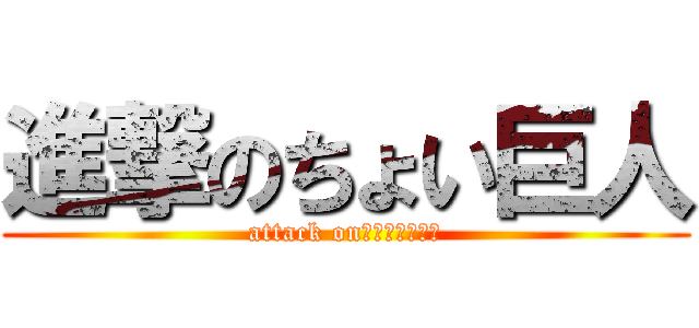 進撃のちょい巨人 (attack on　Ｂｅｓｓｙｏ)