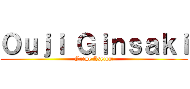 Ｏｕｊｉ Ｇｉｎｓａｋｉ (Anime Asylum)