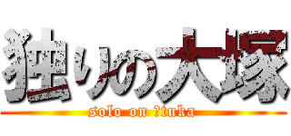 独りの大塚 (solo on ōtuka)