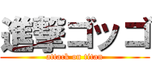 進撃ゴッゴ (attack on titan)