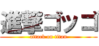 進撃ゴッゴ (attack on titan)