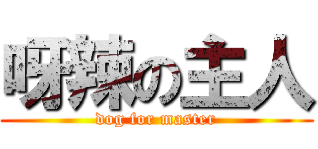 呀辣の主人 (dog for master)