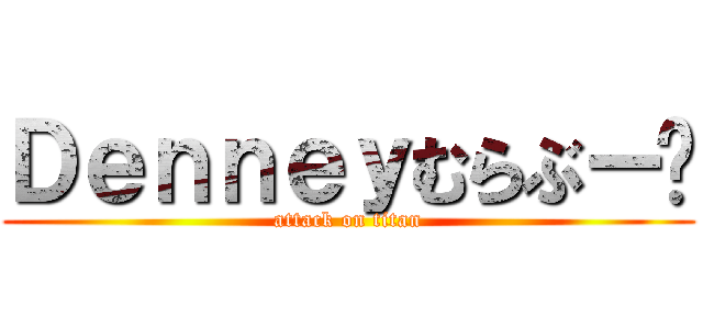 Ｄｅｎｎｅｙむらぶー