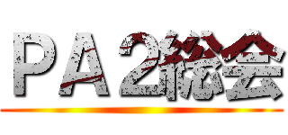 ＰＡ２総会 ()