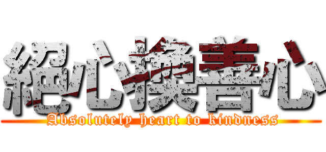 絕心換善心 ( Absolutely heart to kindness)