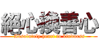 絕心換善心 ( Absolutely heart to kindness)
