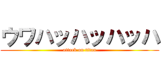 ウワハッハッハッハ (attack on titan)