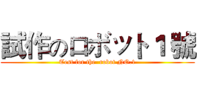 試作のロボット１ 號 (Test for the  robot NO.1)