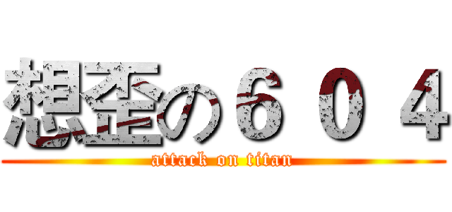 想歪の６ ０ ４ (attack on titan)