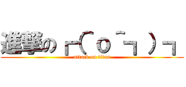 進撃の┏（＾ｏ＾┓）┓ (attack on titan)