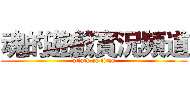 魂的遊戲實況頻道 (attack on titan)