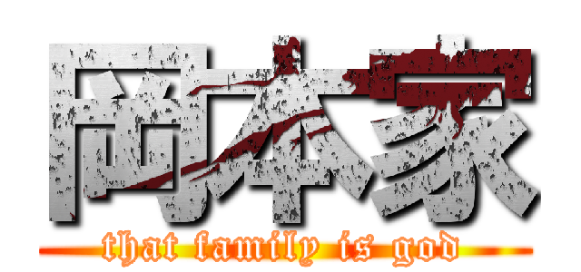 岡本家 (that family is god)