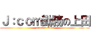 Ｊ：ｃｏｍ勤務の上田 (attackon Ueda)