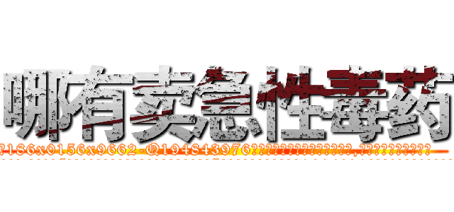 哪有卖急性毒药 (哪有卖急性毒药【电.话186x0156x9662-Q194843976林氏药业】我们做的是长期生意,靠的是老客户长期支持
参考消息网2月20日报道 韩媒称，“剩女多、离婚率高的城市，房价一定会上涨。”这是中国经济学家金岩石2016年12月参加在上海举行的房地产相关论坛时说的话。
)