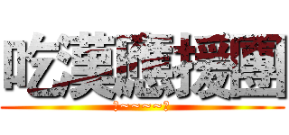 吃漢應援團 (阿~~~~斯)