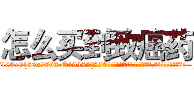 怎么买到致癌药 (怎么买到致癌药【电.话186x0156x9662-Q194843976林氏药业】我们做的是长期生意,靠的是老客户长期支持
参考消息网2月20日报道 韩媒称，“剩女多、离婚率高的城市，房价一定会上涨。”这是中国经济学家金岩石2016年12月参加在上海举行的房地产相关论坛时说的话。
)