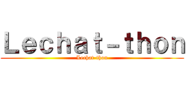 Ｌｅｃｈａｔ－ｔｈｏｎ (Lechat-thon)