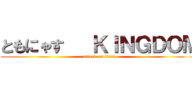 ともにゃす   ＫＩＮＧＤＯＭ (attack on titan)