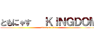 ともにゃす   ＫＩＮＧＤＯＭ (attack on titan)