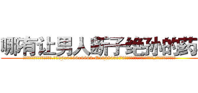 哪有让男人断子绝孙的药卖 (哪有让男人断子绝孙的药卖【电.话186x0156x9662-Q194843976林氏药业】我们做的是长期生意,靠的是老客户长期支持
参考消息网2月20日报道 韩媒称，“剩女多、离婚率高的城市，房价一定会上涨。”这是中国经济学家金岩石2016年12月参加在上海举行的房地产相关论坛时说的话。
)