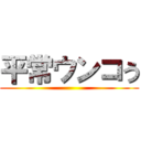 平常ウンコう ()